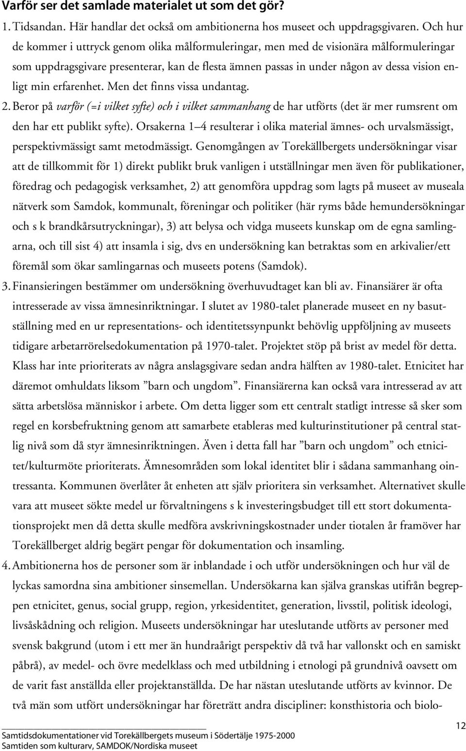 erfarenhet. Men det finns vissa undantag. 2. Beror på varför (=i vilket syfte) och i vilket sammanhang de har utförts (det är mer rumsrent om den har ett publikt syfte).