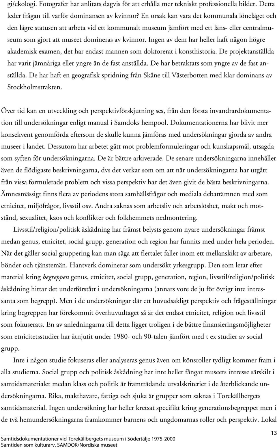 Ingen av dem har heller haft någon högre akademisk examen, det har endast mannen som doktorerat i konsthistoria. De projektanställda har varit jämnåriga eller yngre än de fast anställda.