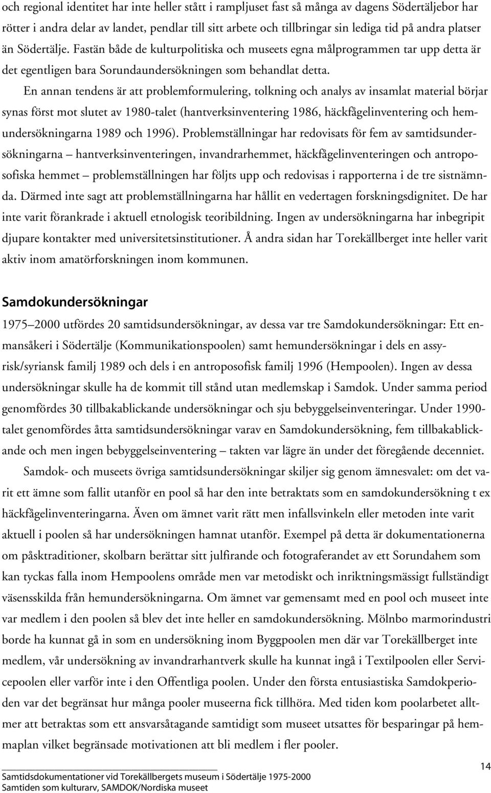 En annan tendens är att problemformulering, tolkning och analys av insamlat material börjar synas först mot slutet av 1980-talet (hantverksinventering 1986, häckfågelinventering och