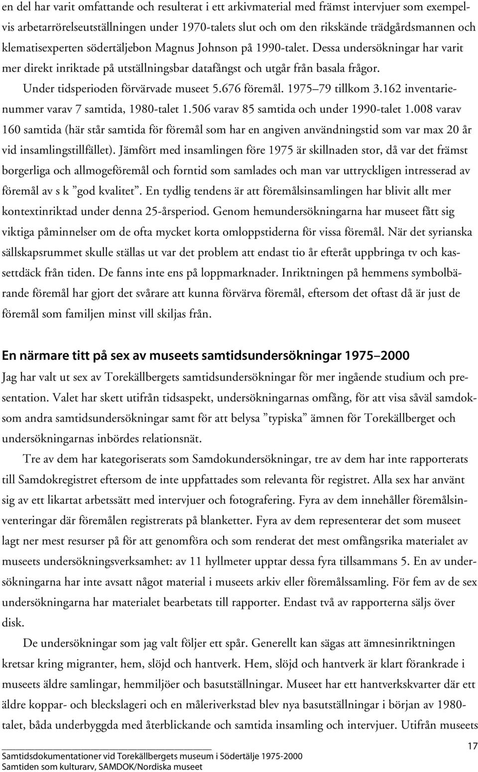 Under tidsperioden förvärvade museet 5.676 föremål. 1975 79 tillkom 3.162 inventarienummer varav 7 samtida, 1980-talet 1.506 varav 85 samtida och under 1990-talet 1.