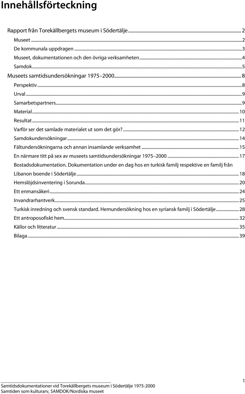 .. 14 Fältundersökningarna och annan insamlande verksamhet... 15 En närmare titt på sex av museets samtidsundersökningar 1975 2000... 17 Bostadsdokumentation.