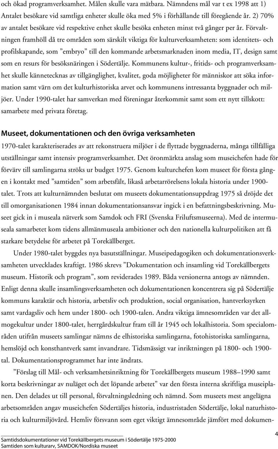 Förvaltningen framhöll då tre områden som särskilt viktiga för kulturverksamheten: som identitets- och profilskapande, som embryo till den kommande arbetsmarknaden inom media, IT, design samt som en