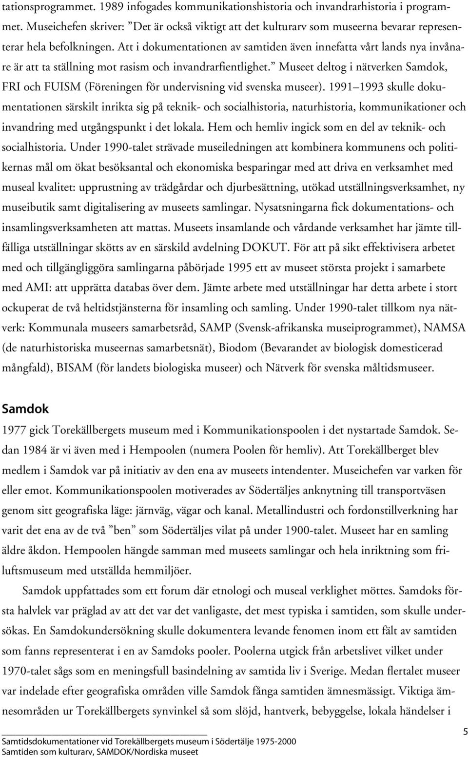 Att i dokumentationen av samtiden även innefatta vårt lands nya invånare är att ta ställning mot rasism och invandrarfientlighet.