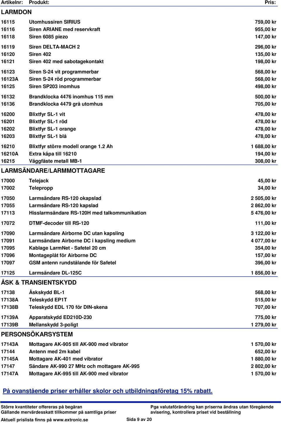 500,00 kr 16136 Brandklocka 4479 grå utomhus 705,00 kr 16200 Blixtfyr SL-1 vit 478,00 kr 16201 Blixtfyr SL-1 röd 478,00 kr 16202 Blixtfyr SL-1 orange 478,00 kr 16203 Blixtfyr SL-1 blå 478,00 kr 16210