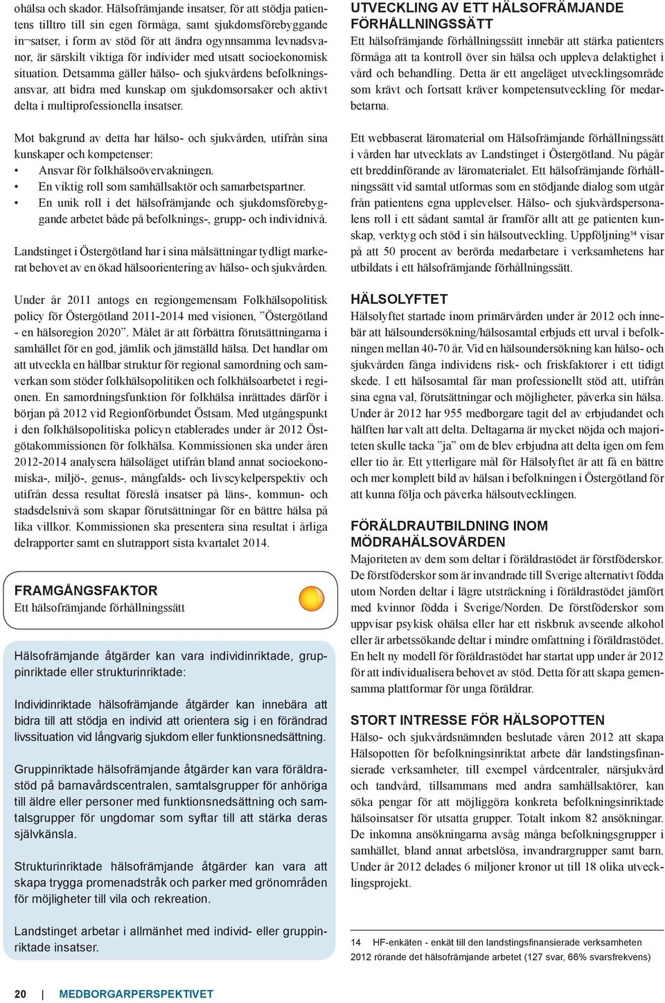 individer med utsatt socioekonomisk situation. Detsamma gäller hälso- och sjukvårdens befolkningsansvar, att bidra med kunskap om sjukdomsorsaker och aktivt delta i multiprofessionella insatser.