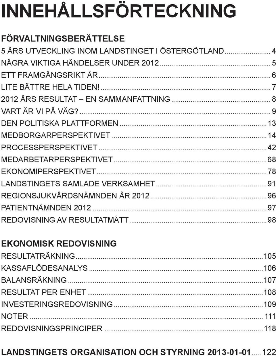 ..68 EKONOMIPERSPEKTIVET...78 LANDSTINGETS SAMLADE VERKSAMHET...91 REGIONSJUKVÅRDSNÄMNDEN ÅR 2012...96 PATIENTNÄMNDEN 2012...97 REDOVISNING AV RESULTATMÅTT.