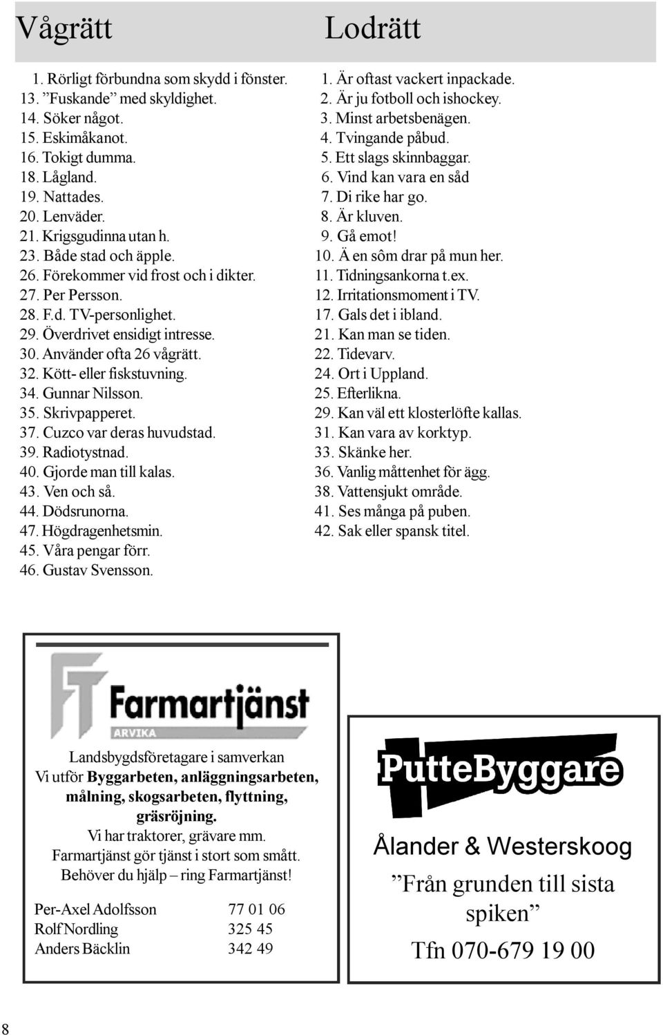 9. Gå emot! 23. Både stad och äpple. 10. Ä en sôm drar på mun her. 26. Förekommer vid frost och i dikter. 11. Tidningsankorna t.ex. 27. Per Persson. 12. Irritationsmoment i TV. 28. F.d. TV-personlighet.