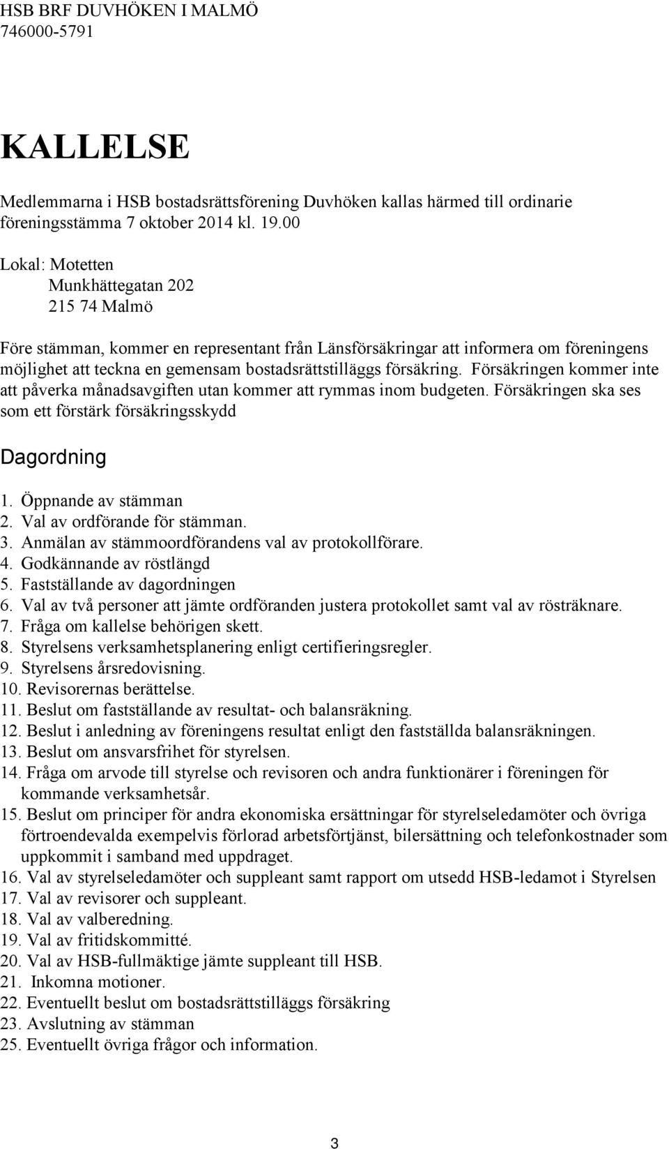 försäkring. Försäkringen kommer inte att påverka månadsavgiften utan kommer att rymmas inom budgeten. Försäkringen ska ses som ett förstärk försäkringsskydd Dagordning 1. Öppnande av stämman 2.