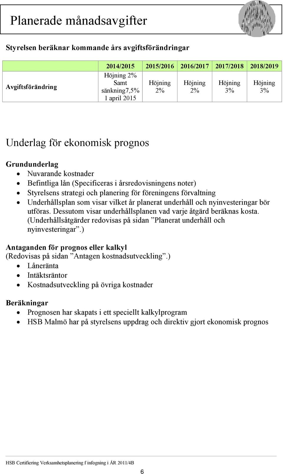 föreningens förvaltning Underhållsplan som visar vilket år planerat underhåll och nyinvesteringar bör utföras. Dessutom visar underhållsplanen vad varje åtgärd beräknas kosta.