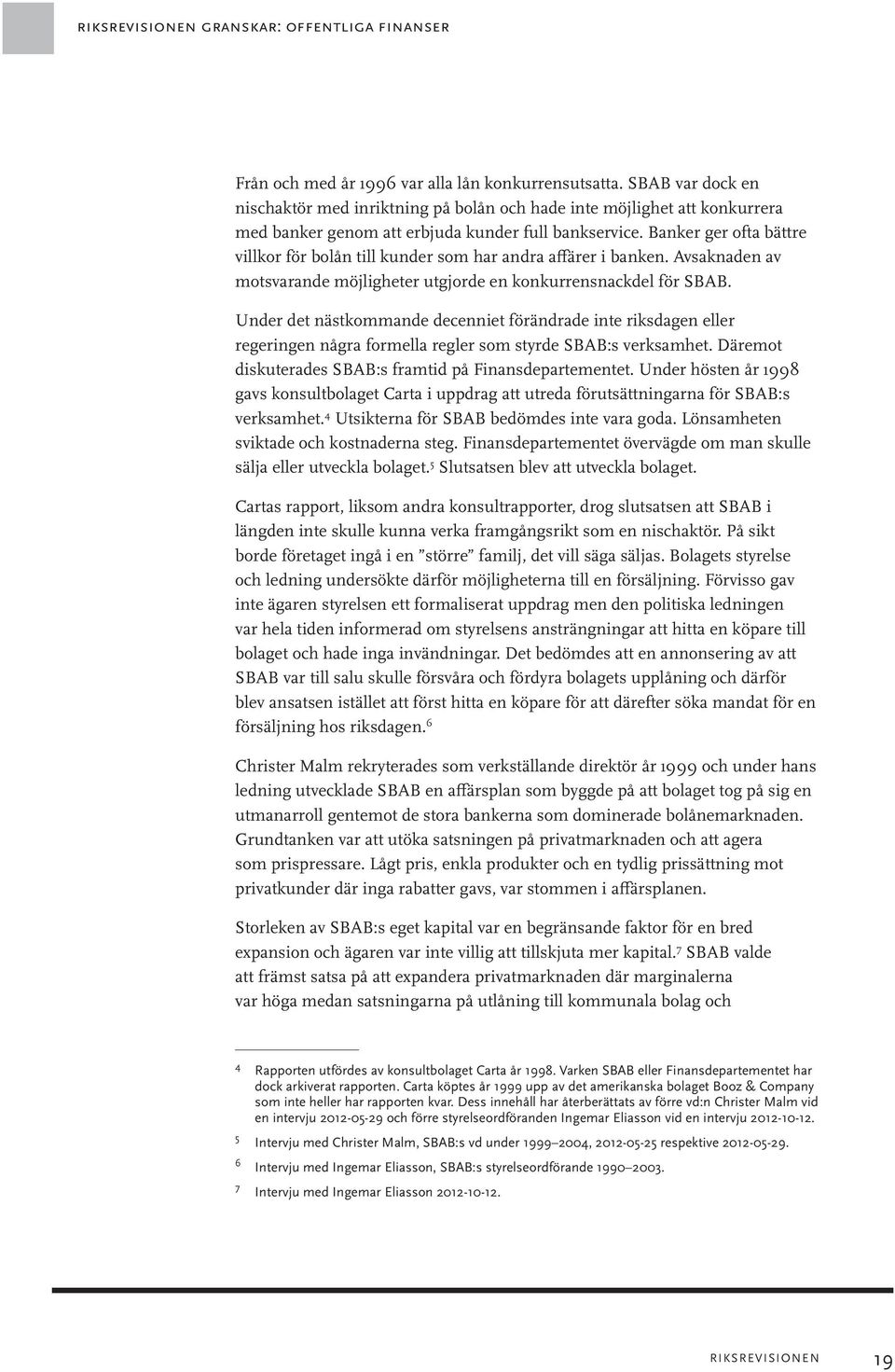 Banker ger ofta bättre villkor för bolån till kunder som har andra affärer i banken. Avsaknaden av motsvarande möjligheter utgjorde en konkurrensnackdel för SBAB.