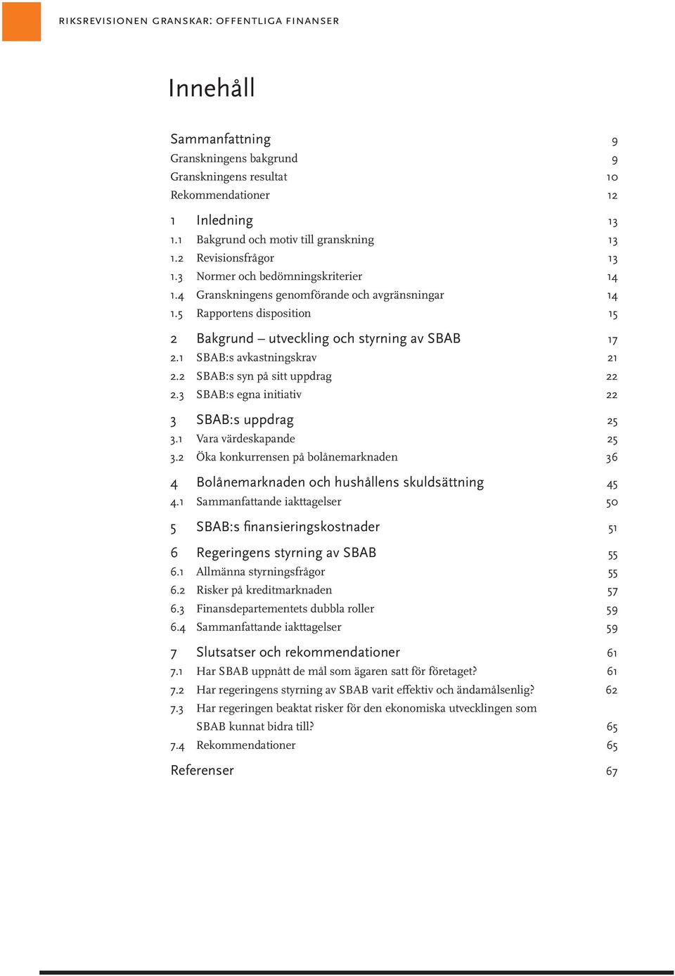 5 Rapportens disposition 15 2 Bakgrund utveckling och styrning av SBAB 17 2.1 SBAB:s avkastningskrav 21 2.2 SBAB:s syn på sitt uppdrag 22 2.3 SBAB:s egna initiativ 22 3 SBAB:s uppdrag 25 3.