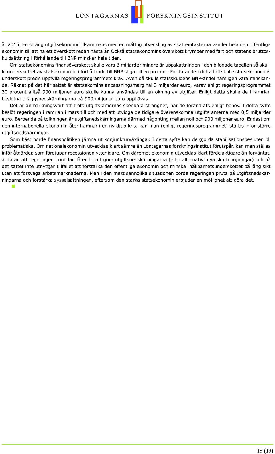 Om statsekonomins finansöverskott skulle vara 3 miljarder mindre är uppskattningen i den bifogade tabellen så skulle underskottet av statsekonomin i förhållande till BNP stiga till en procent.