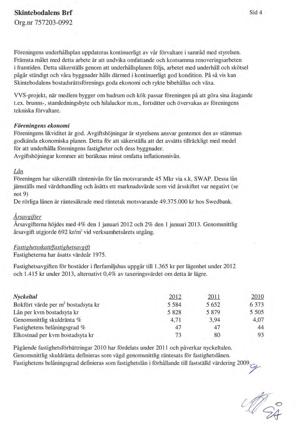 Detta säkerställs genom att underhållsplanen följs, arbetet med underhåll och skötsel pågår ständigt och vara byggnader halls därmed i kontinuerligt god kondition.