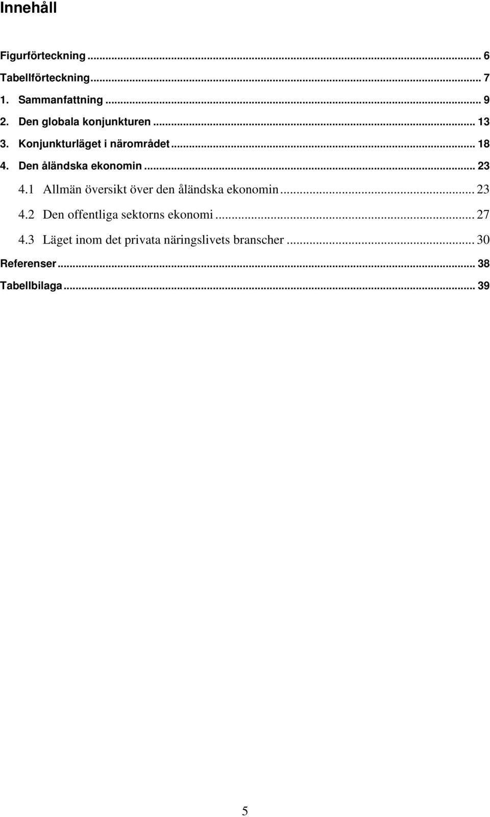 Den åländska ekonomin... 23 4.1 Allmän översikt över den åländska ekonomin... 23 4.2 Den offentliga sektorns ekonomi.