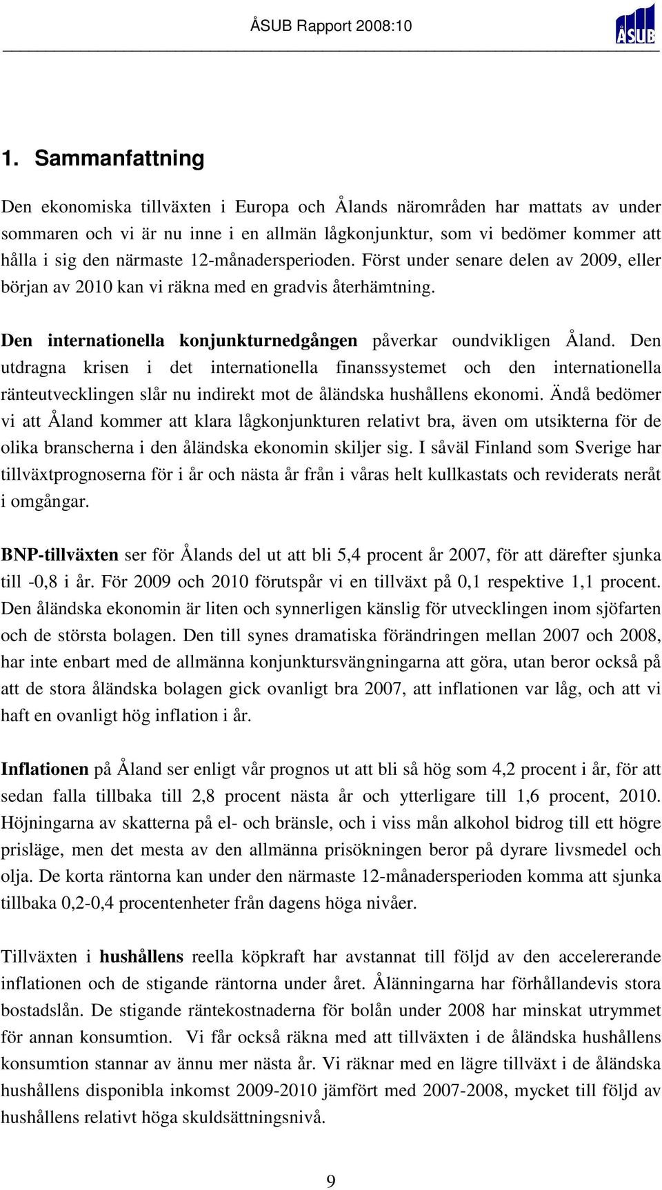 Den utdragna krisen i det internationella finanssystemet och den internationella ränteutvecklingen slår nu indirekt mot de åländska hushållens ekonomi.