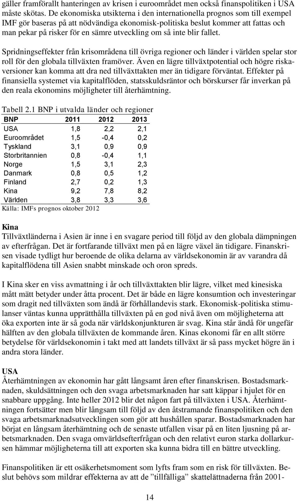 om så inte blir fallet. Spridningseffekter från krisområdena till övriga regioner och länder i världen spelar stor roll för den globala tillväxten framöver.