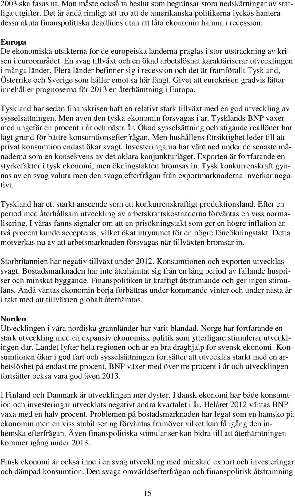 Europa De ekonomiska utsikterna för de europeiska länderna präglas i stor utsträckning av krisen i euroområdet. En svag tillväxt och en ökad arbetslöshet karaktäriserar utvecklingen i många länder.