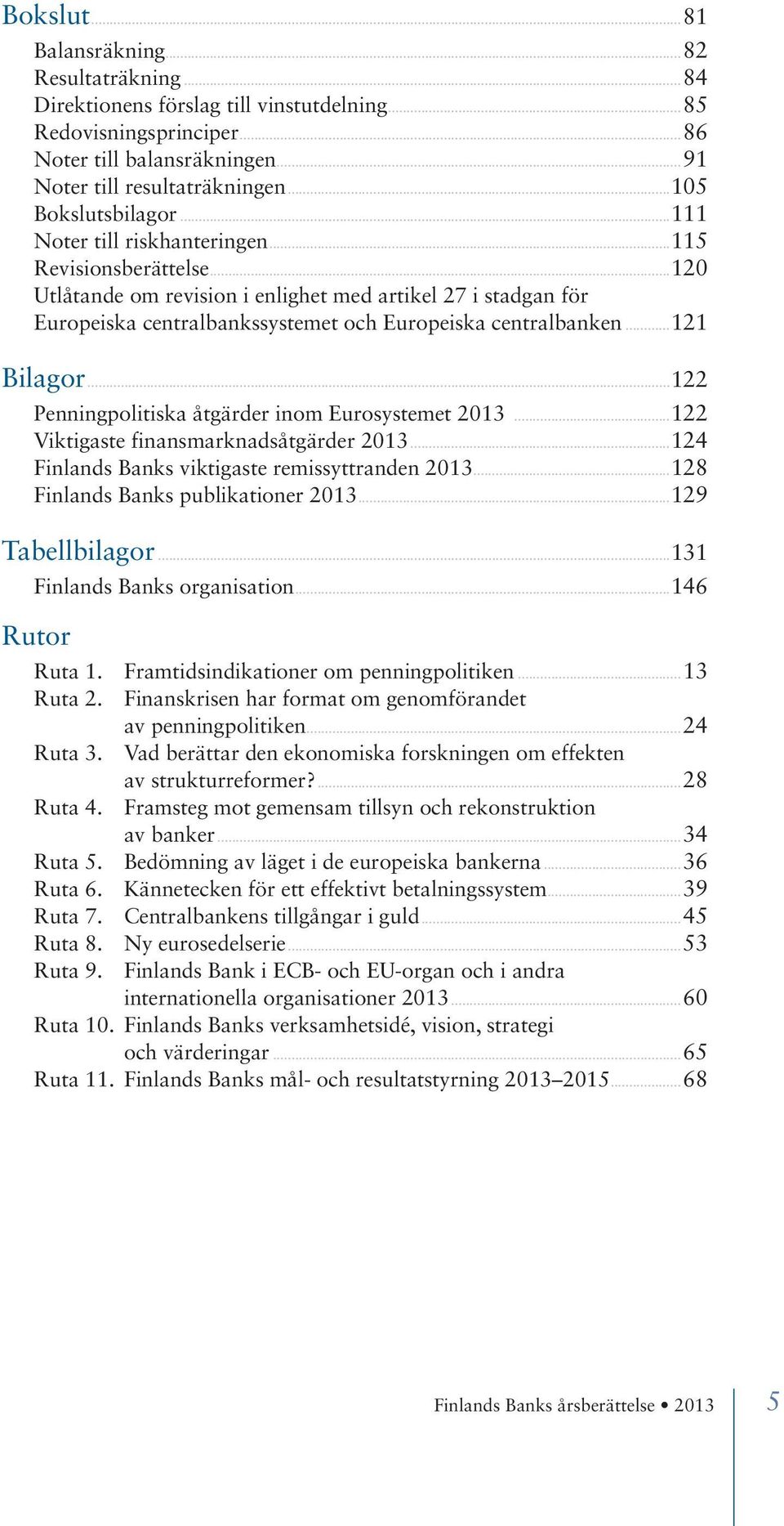 ..120 Utlåtande om revision i enlighet med artikel 27 i stadgan för Europeiska centralbankssystemet och Europeiska centralbanken...121 Bilagor...122 Penningpolitiska åtgärder inom Eurosystemet 2013.
