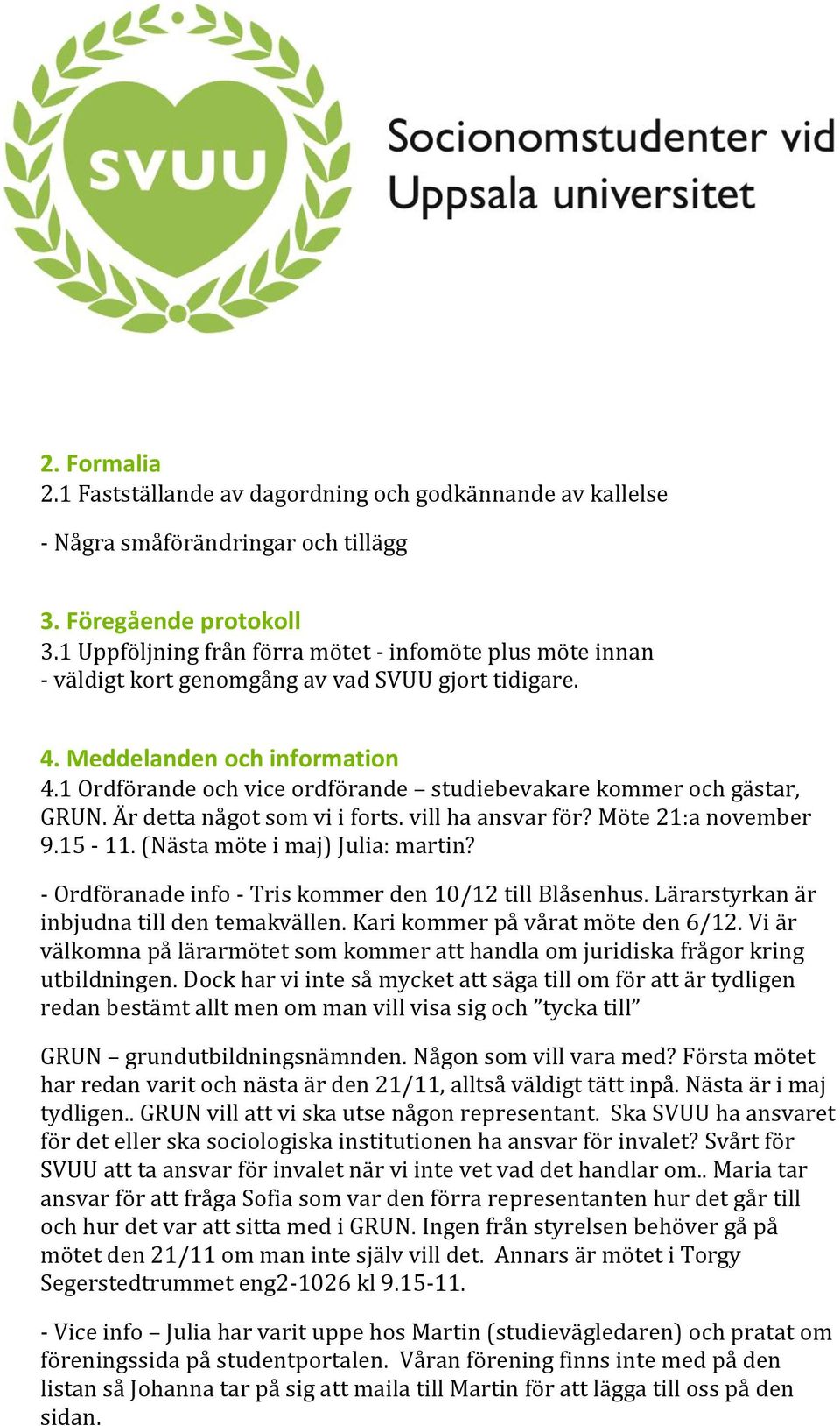 1 Ordförande och vice ordförande studiebevakare kommer och gästar, GRUN. Är detta något som vi i forts. vill ha ansvar för? Möte 21:a november 9.15-11. (Nästa möte i maj) Julia: martin?