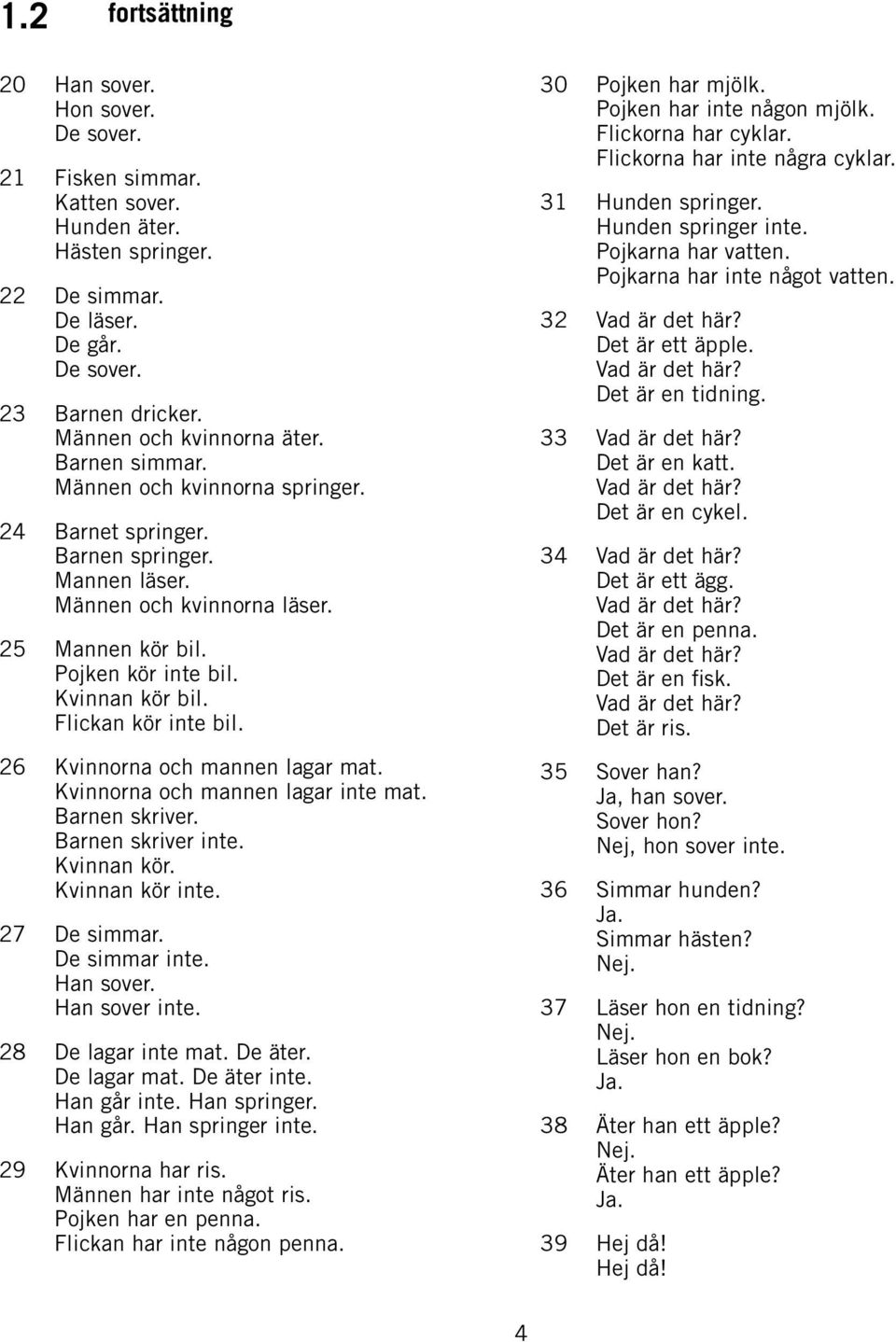 Kvinnan kör bil. Flickan kör inte bil. 26 Kvinnorna och mannen lagar mat. Kvinnorna och mannen lagar inte mat. Barnen skriver. Barnen skriver inte. Kvinnan kör. Kvinnan kör inte. 27 De simmar.