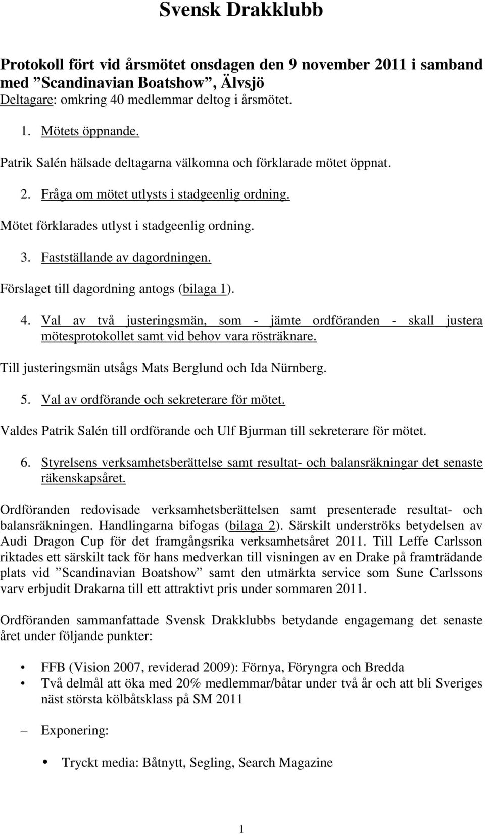 Förslaget till dagordning antogs (bilaga 1). 4. Val av två justeringsmän, som - jämte ordföranden - skall justera mötesprotokollet samt vid behov vara rösträknare.