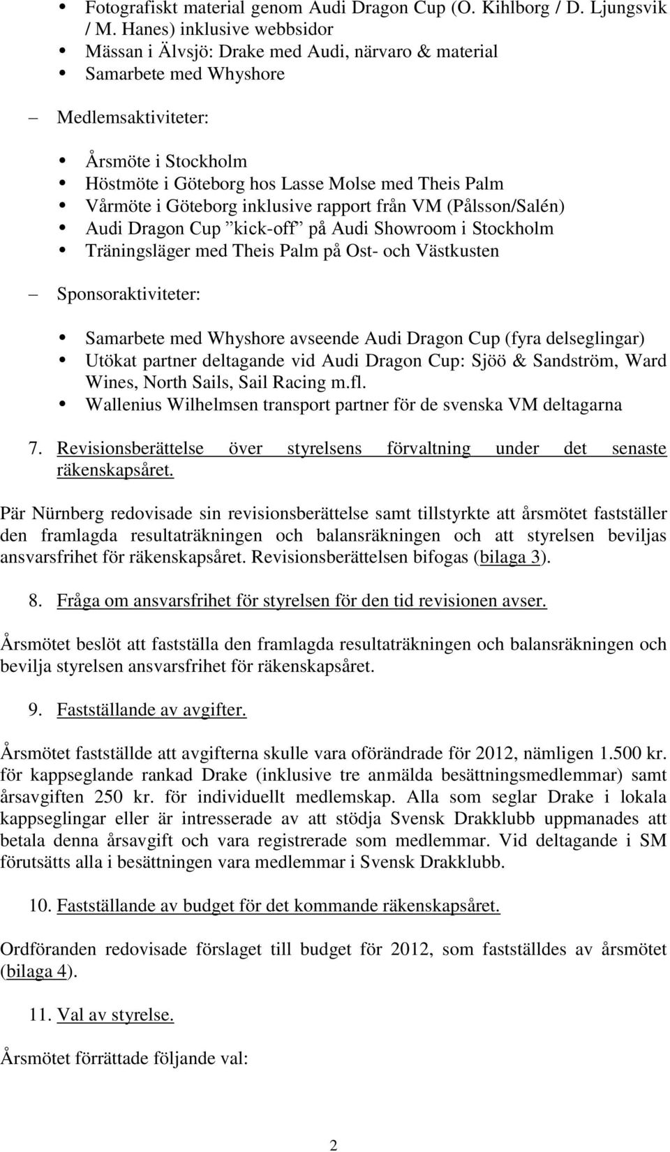 Vårmöte i Göteborg inklusive rapport från VM (Pålsson/Salén) Audi Dragon Cup kick-off på Audi Showroom i Stockholm Träningsläger med Theis Palm på Ost- och Västkusten Sponsoraktiviteter: Samarbete