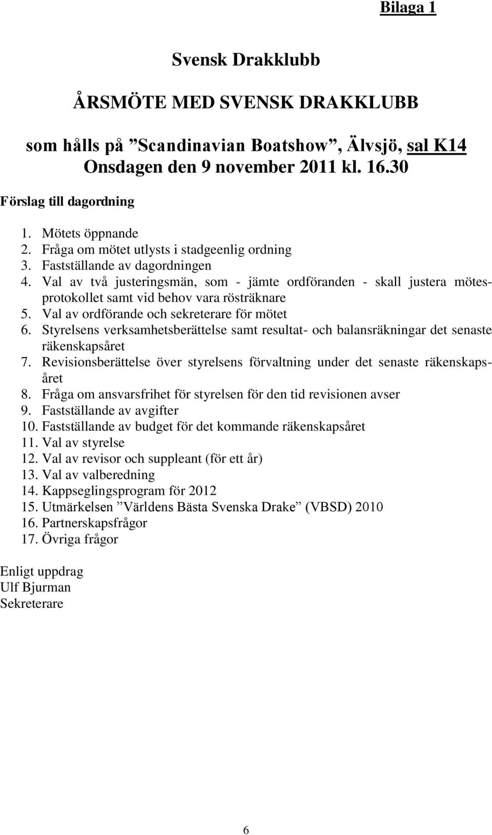 Val av ordförande och sekreterare för mötet 6. Styrelsens verksamhetsberättelse samt resultat- och balansräkningar det senaste räkenskapsåret 7.