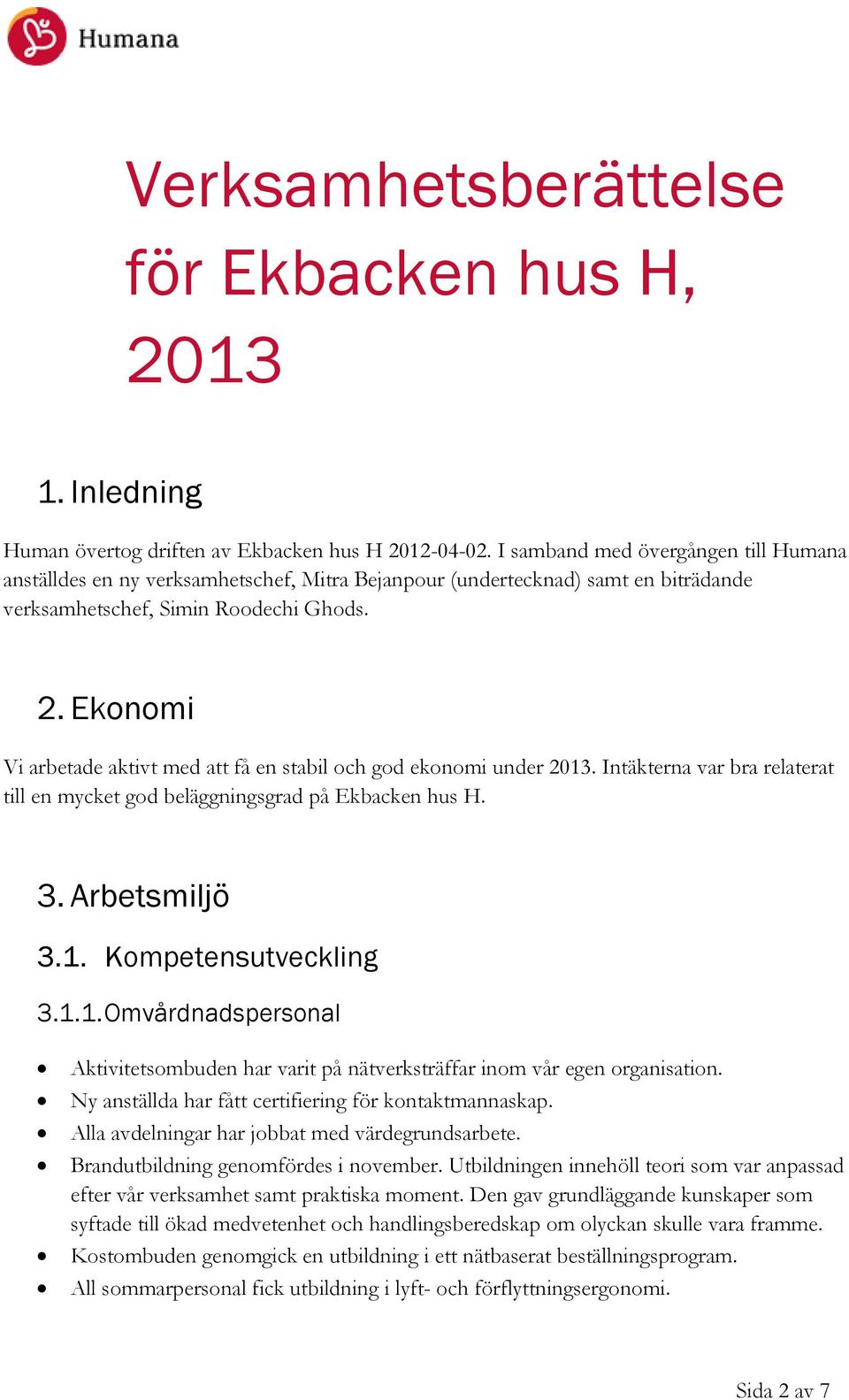 Ekonomi Vi arbetade aktivt med att få en stabil och god ekonomi under 2013. Intäkterna var bra relaterat till en mycket god beläggningsgrad på Ekbacken hus H. 3. Arbetsmiljö 3.1. Kompetensutveckling 3.