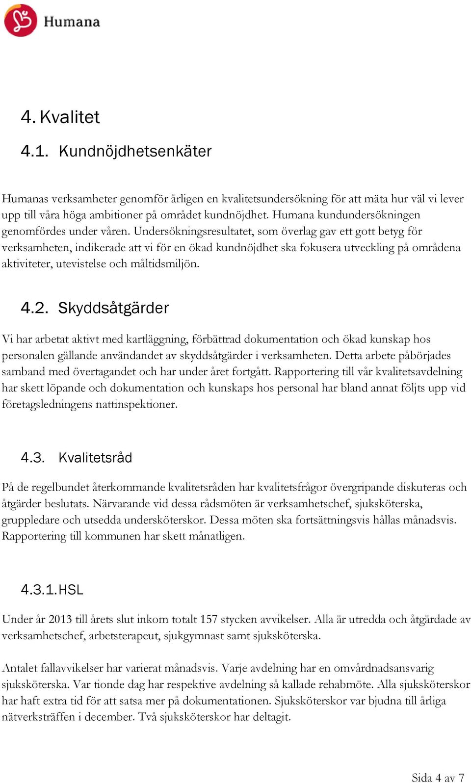 Undersökningsresultatet, som överlag gav ett gott betyg för verksamheten, indikerade att vi för en ökad kundnöjdhet ska fokusera utveckling på områdena aktiviteter, utevistelse och måltidsmiljön. 4.2.