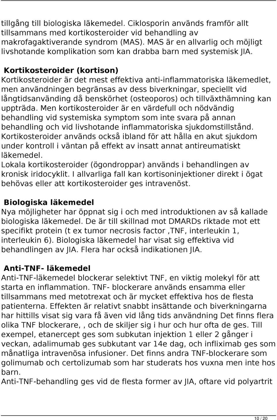 Kortikosteroider (kortison) Kortikosteroider är det mest effektiva anti-inflammatoriska läkemedlet, men användningen begränsas av dess biverkningar, speciellt vid långtidsanvänding då benskörhet