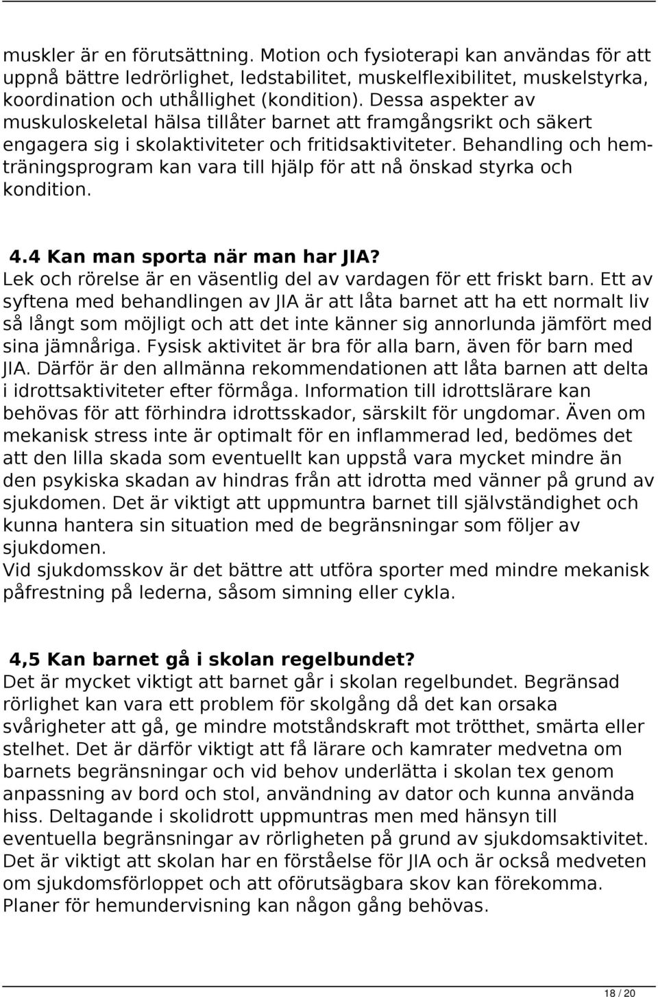 Behandling och hemträningsprogram kan vara till hjälp för att nå önskad styrka och kondition. 4.4 Kan man sporta när man har JIA? Lek och rörelse är en väsentlig del av vardagen för ett friskt barn.