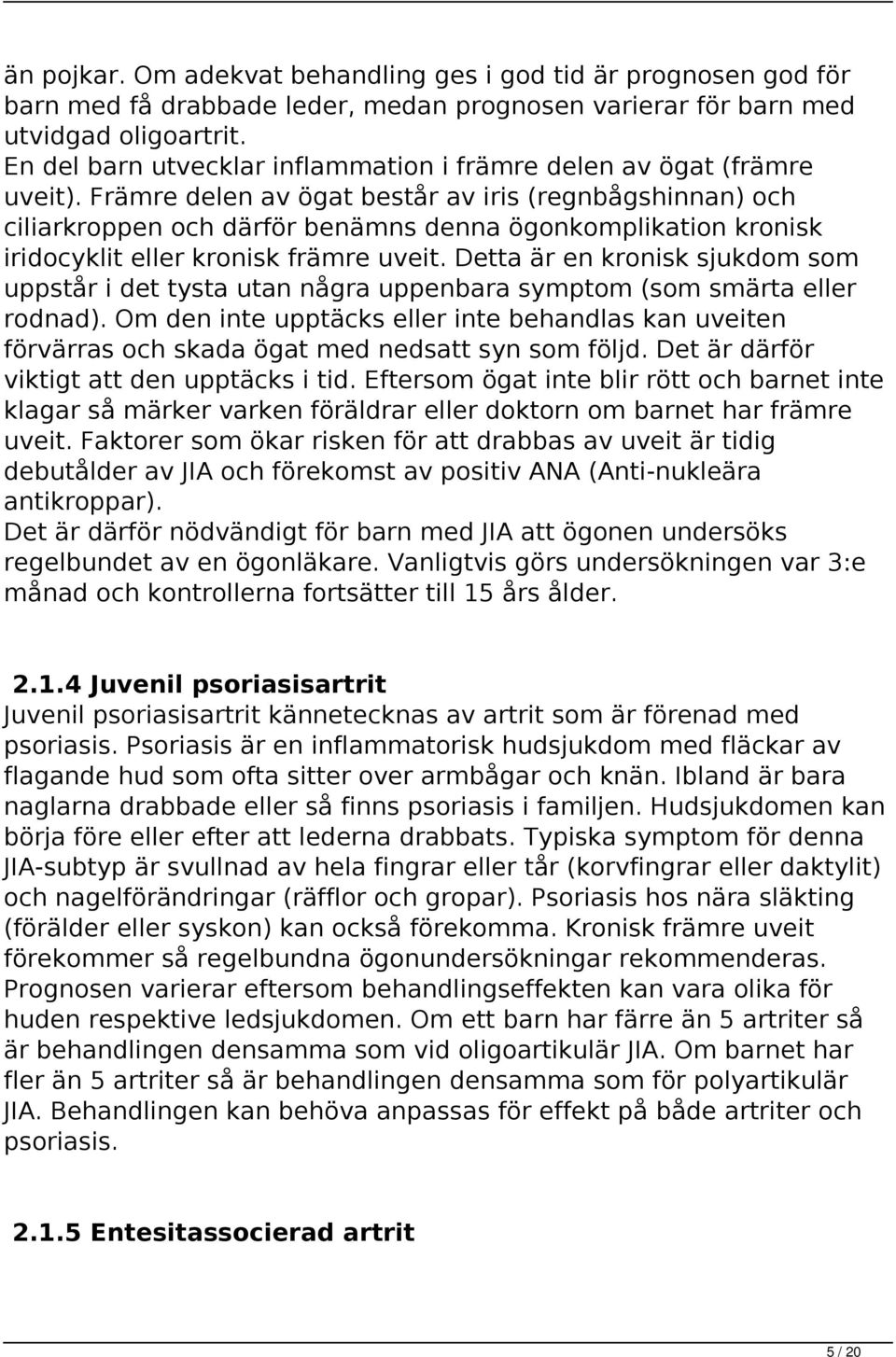 Främre delen av ögat består av iris (regnbågshinnan) och ciliarkroppen och därför benämns denna ögonkomplikation kronisk iridocyklit eller kronisk främre uveit.