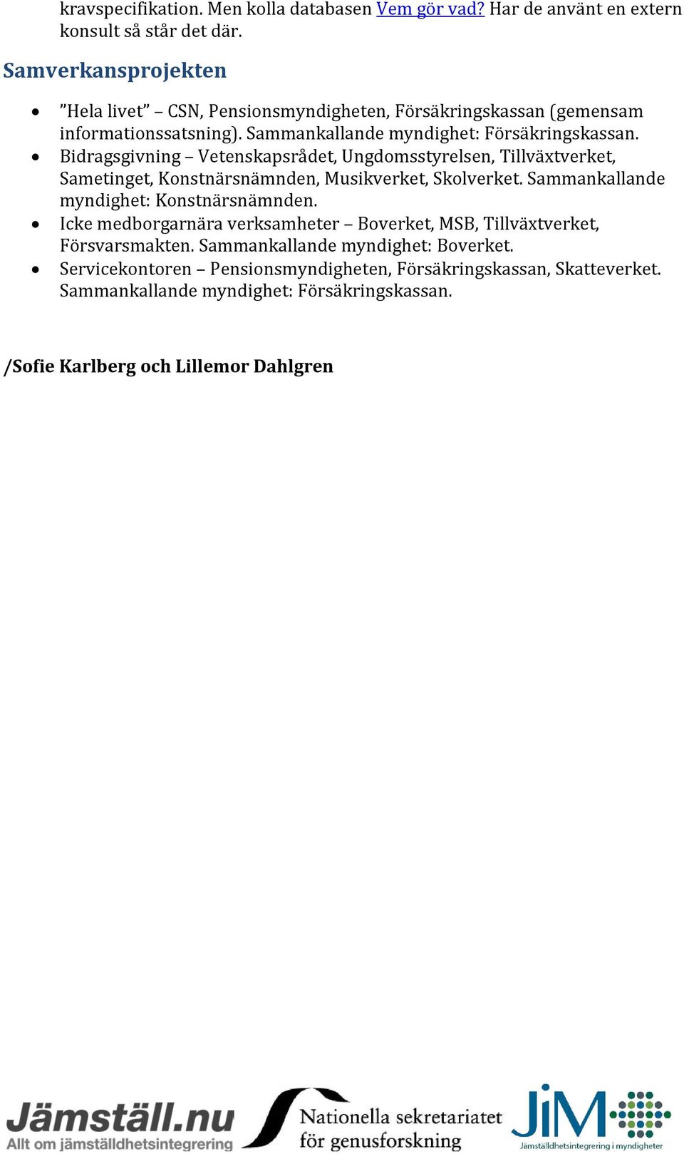 Bidragsgivning Vetenskapsrådet, Ungdomsstyrelsen, Tillväxtverket, Sametinget, Konstnärsnämnden, Musikverket, Skolverket. Sammankallande myndighet: Konstnärsnämnden.