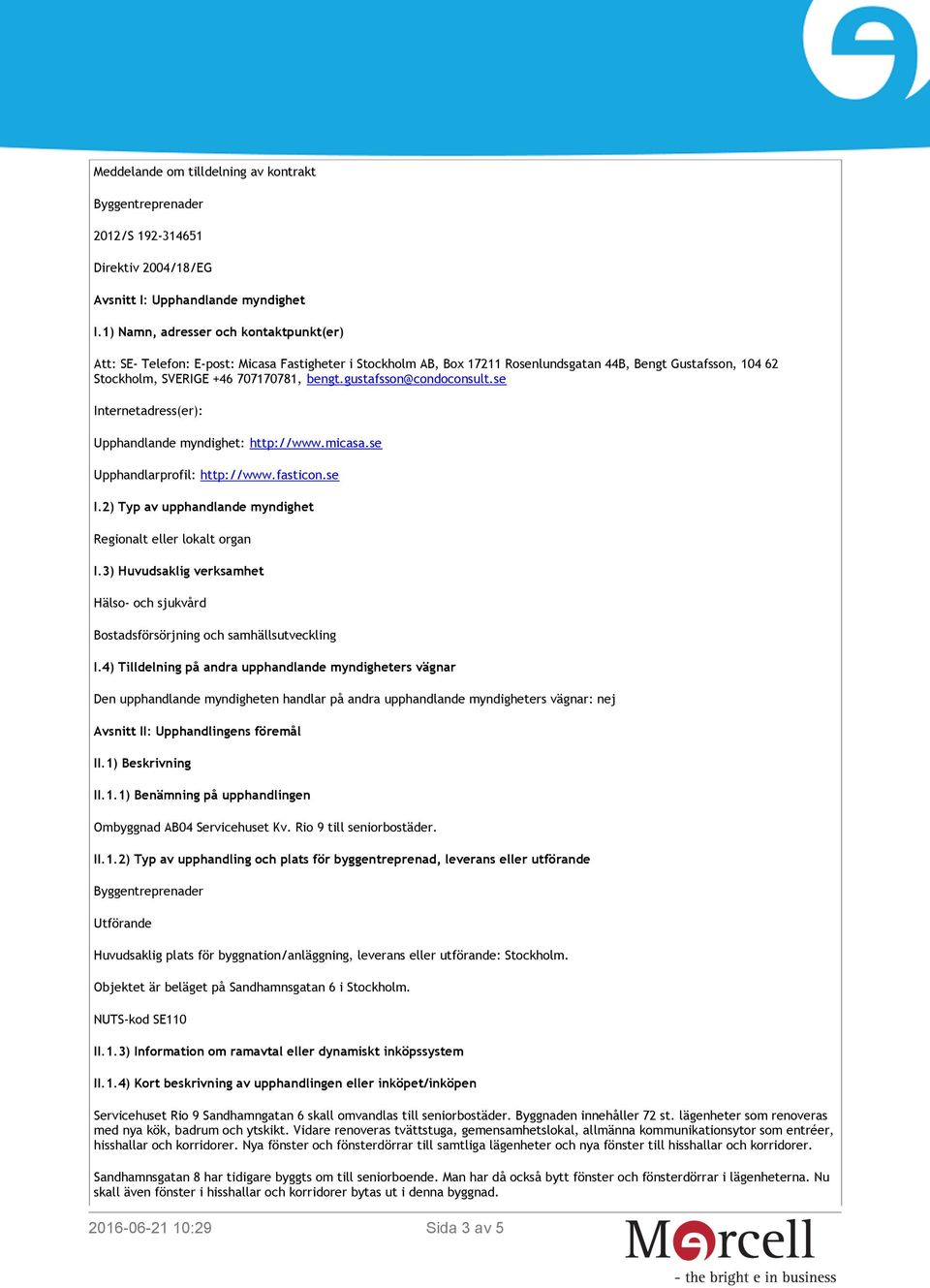 gustafsson@condoconsult.se Internetadress(er): Upphandlande myndighet: http://www.micasa.se Upphandlarprofil: http://www.fasticon.se I.2) Typ av upphandlande myndighet Regionalt eller lokalt organ I.