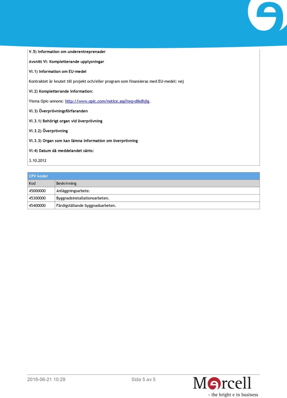 2) Kompletterande information: Visma Opic-annons: http://www.opic.com/notice.asp?req=dikdhjlg. VI.3) Överprövningsförfaranden VI.3.1) Behörigt organ vid överprövning VI.