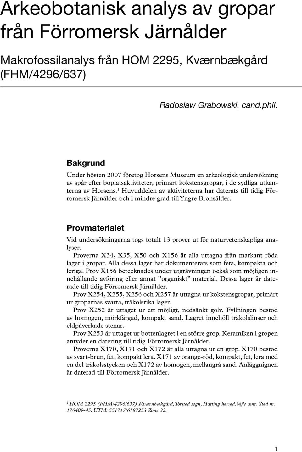 1 Huvuddelen av aktiviteterna har daterats till tidig Förromersk Järnålder och i mindre grad till Yngre Bronsålder.