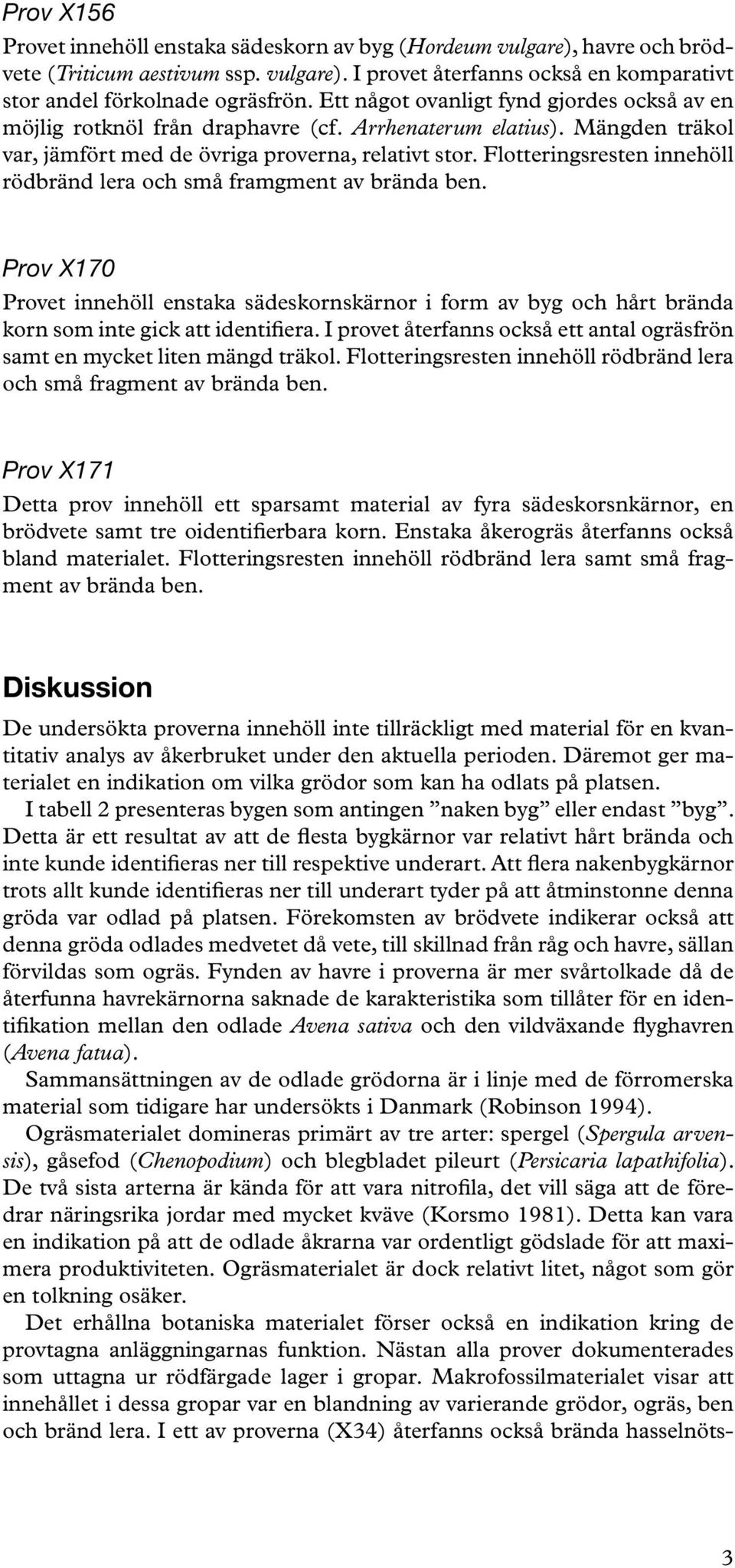 Flotteringsresten innehöll rödbränd lera och små framgment av brända ben. Prov X170 Provet innehöll enstaka sädeskornskärnor i form av byg och hårt brända korn som inte gick att identifiera.