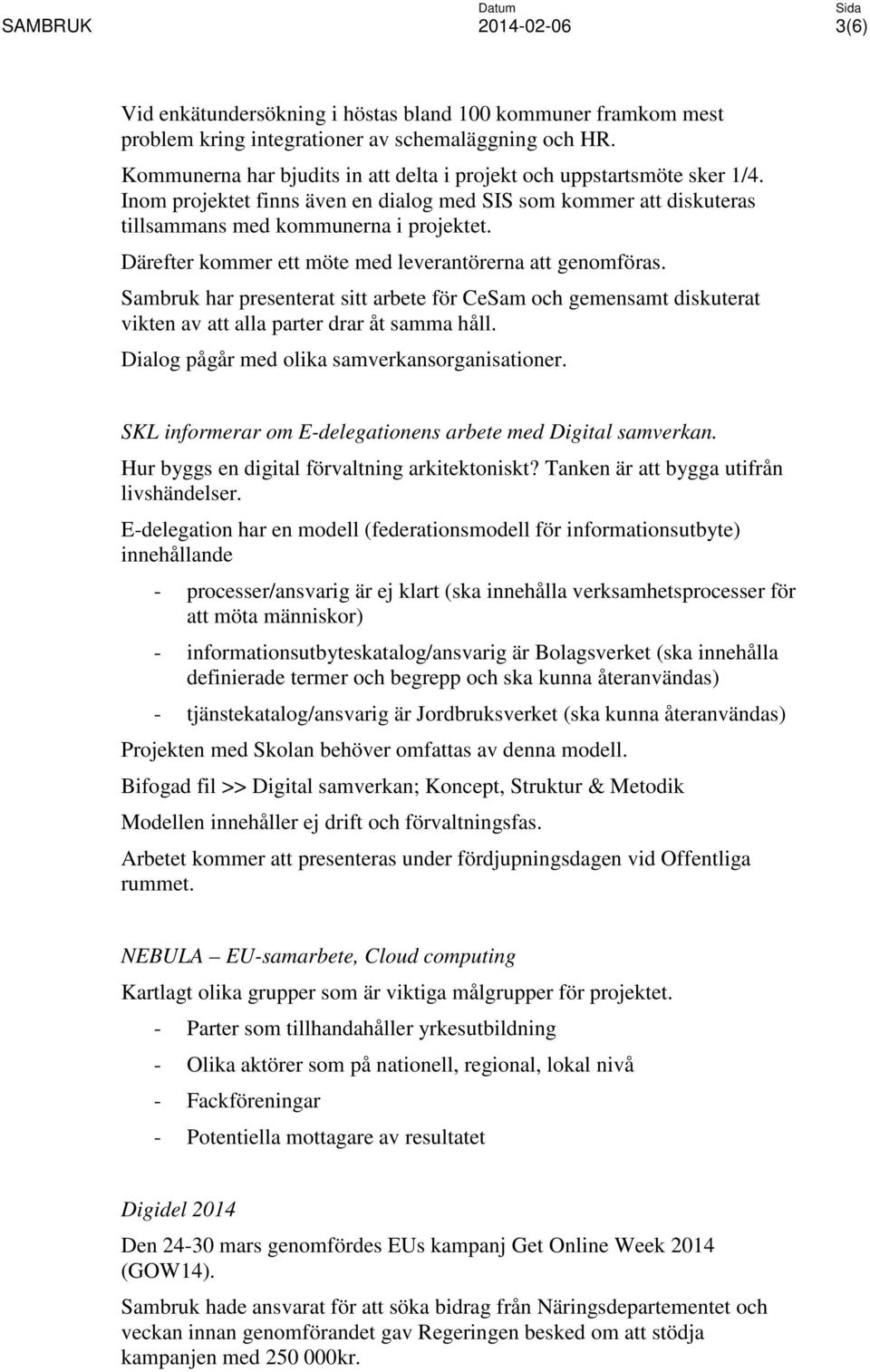 Sambruk har presenterat sitt arbete för CeSam och gemensamt diskuterat vikten av att alla parter drar åt samma håll. Dialog pågår med olika samverkansorganisationer.