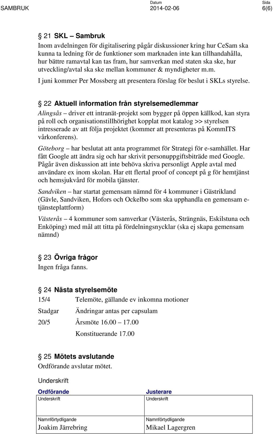 22 Aktuell information från styrelsemedlemmar Alingsås driver ett intranät-projekt som bygger på öppen källkod, kan styra på roll och organisationstillhörighet kopplat mot katalog >> styrelsen