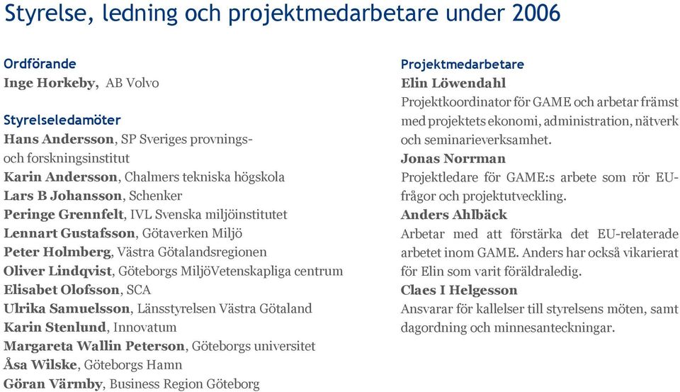 MiljöVetenskapliga centrum Elisabet Olofsson, SCA Ulrika Samuelsson, Länsstyrelsen Västra Götaland Karin Stenlund, Innovatum Margareta Wallin Peterson, Göteborgs universitet Åsa Wilske, Göteborgs