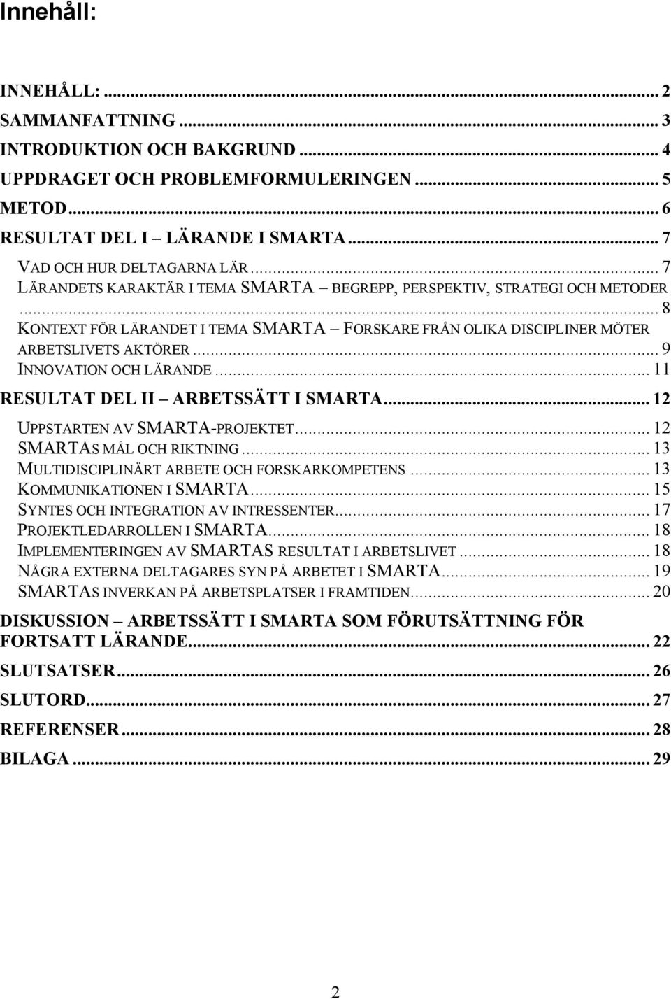 .. 9 INNOVATION OCH LÄRANDE... 11 RESULTAT DEL II ARBETSSÄTT I SMARTA... 12 UPPSTARTEN AV SMARTA-PROJEKTET... 12 SMARTAS MÅL OCH RIKTNING... 13 MULTIDISCIPLINÄRT ARBETE OCH FORSKARKOMPETENS.