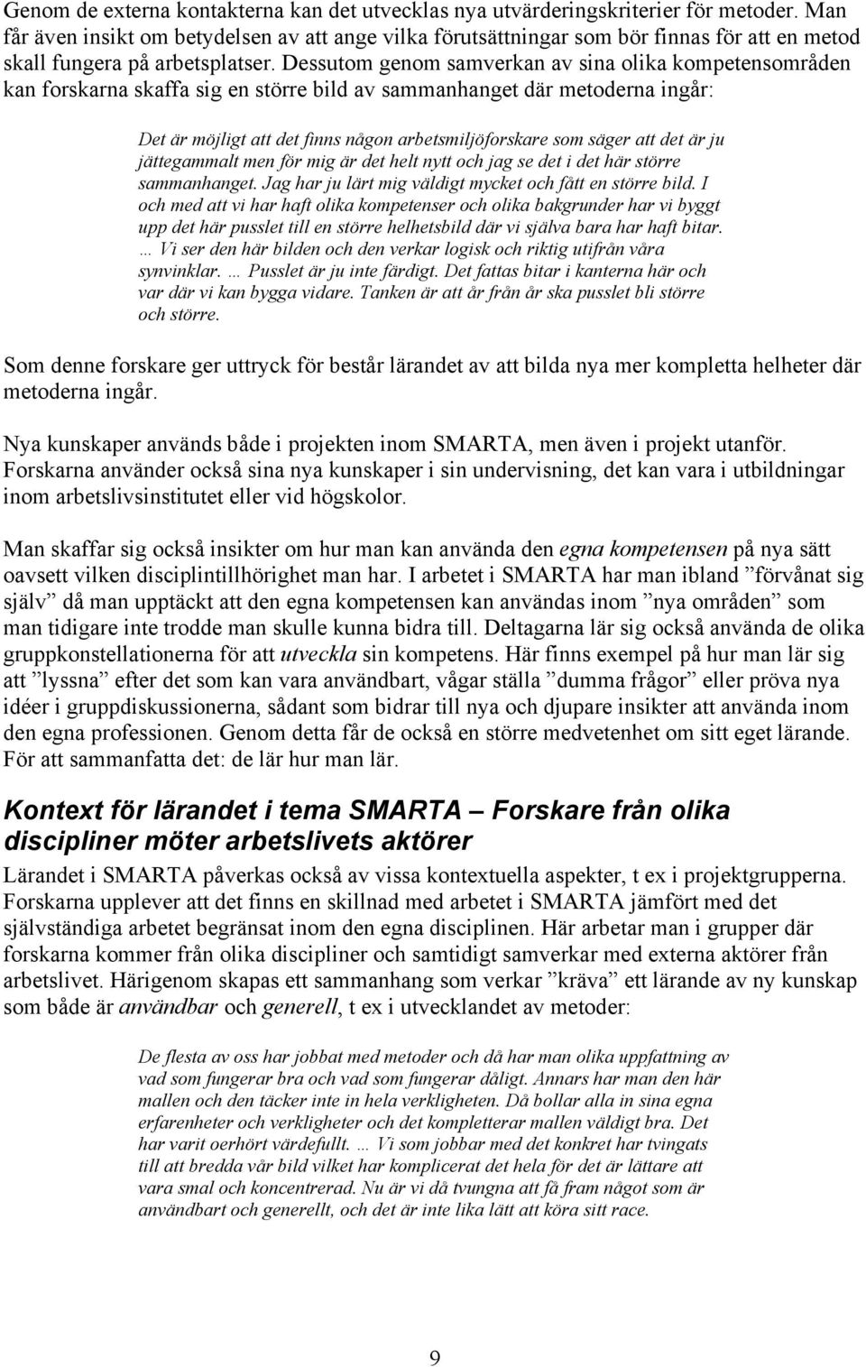 Dessutom genom samverkan av sina olika kompetensområden kan forskarna skaffa sig en större bild av sammanhanget där metoderna ingår: Det är möjligt att det finns någon arbetsmiljöforskare som säger