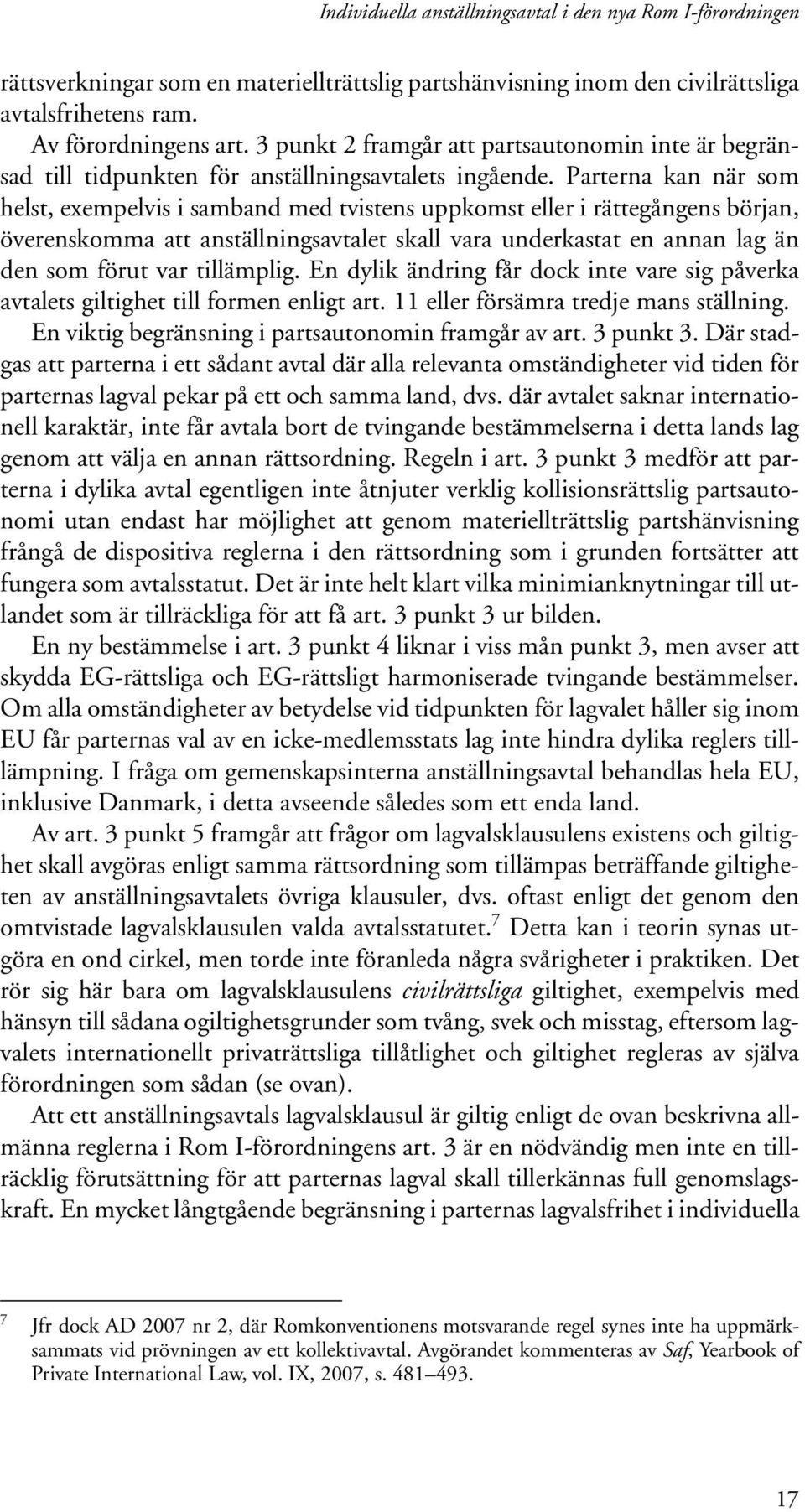 Parterna kan när som helst, exempelvis i samband med tvistens uppkomst eller i rättegångens början, överenskomma att anställningsavtalet skall vara underkastat en annan lag än den som förut var