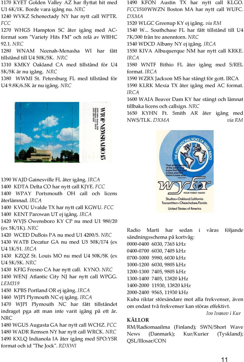 NRC 1310 KMKY Oakland CA med tillstånd för U4 5K/5K är nu igång. NRC 1380 WWMI St. Petersburg FL med tillstånd för U4 9.8K/6.5K är nu igång. NRC 1490 KFON Austin TX har nytt call KLGO.