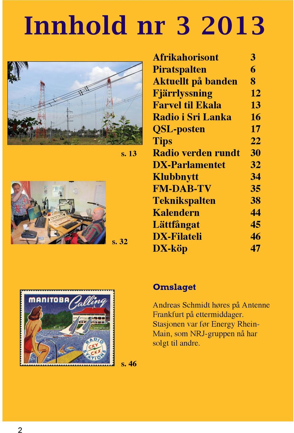 QSL-posten 17 Tips 22 Radio verden rundt 30 DX-Parlamentet 32 Klubbnytt 34 FM-DAB-TV 35 Teknikspalten 38