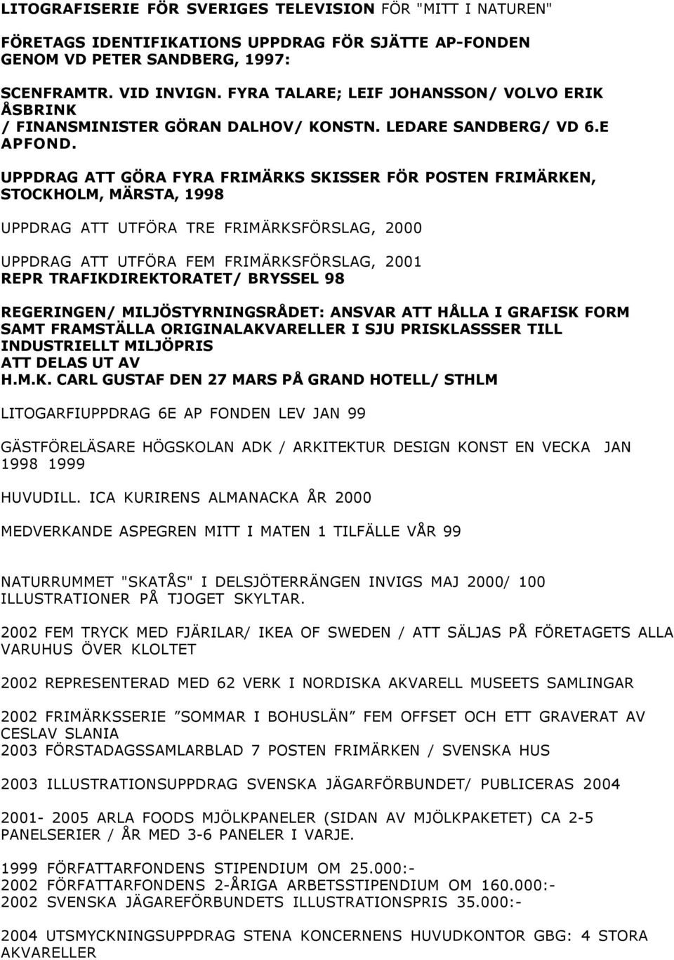 UPPDRAG ATT GÖRA FYRA FRIMÄRKS SKISSER FÖR POSTEN FRIMÄRKEN, STOCKHOLM, MÄRSTA, 1998 UPPDRAG ATT UTFÖRA TRE FRIMÄRKSFÖRSLAG, 2000 UPPDRAG ATT UTFÖRA FEM FRIMÄRKSFÖRSLAG, 2001 REPR TRAFIKDIREKTORATET/