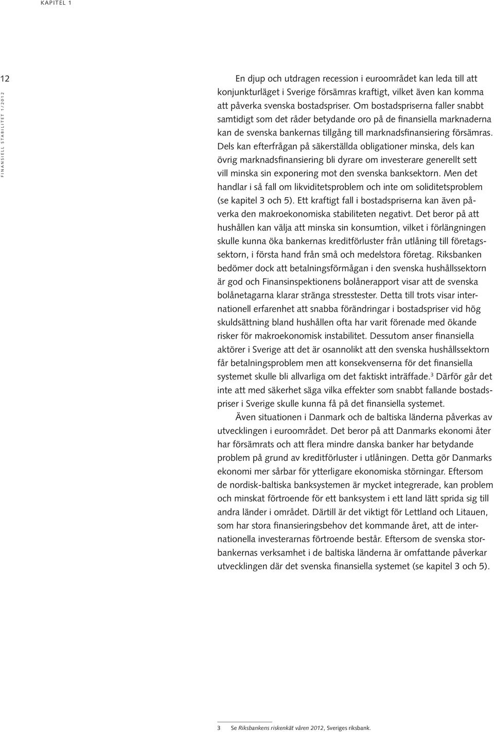 Dels kan efterfrågan på säkerställda obligationer minska, dels kan övrig marknadsfinansiering bli dyrare om investerare generellt sett vill minska sin exponering mot den svenska banksektorn.