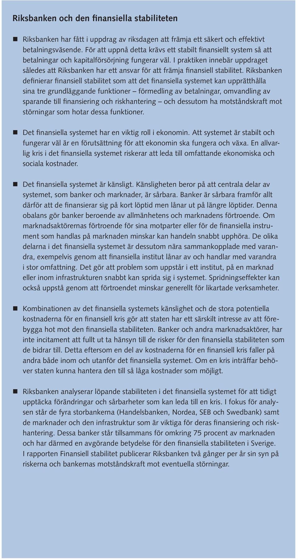 I praktiken innebär uppdraget således att Riksbanken har ett ansvar för att främja finansiell stabilitet.