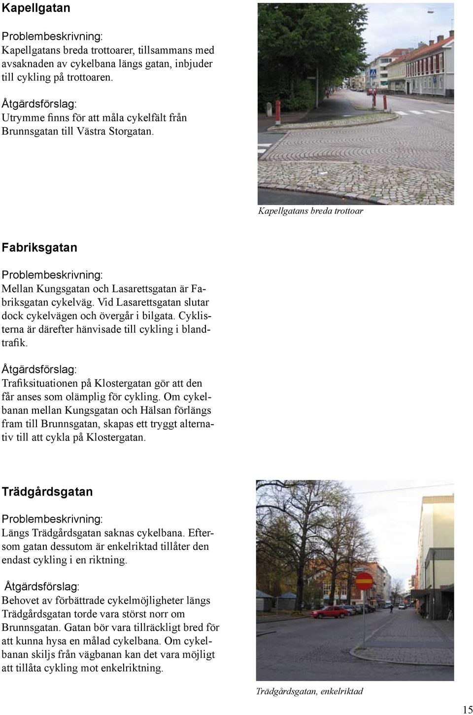 Kapellgatans breda trottoar Fabriksgatan Problembeskrivning: Mellan Kungsgatan och Lasarettsgatan är Fabriksgatan cykelväg. Vid Lasarettsgatan slutar dock cykelvägen och övergår i bilgata.