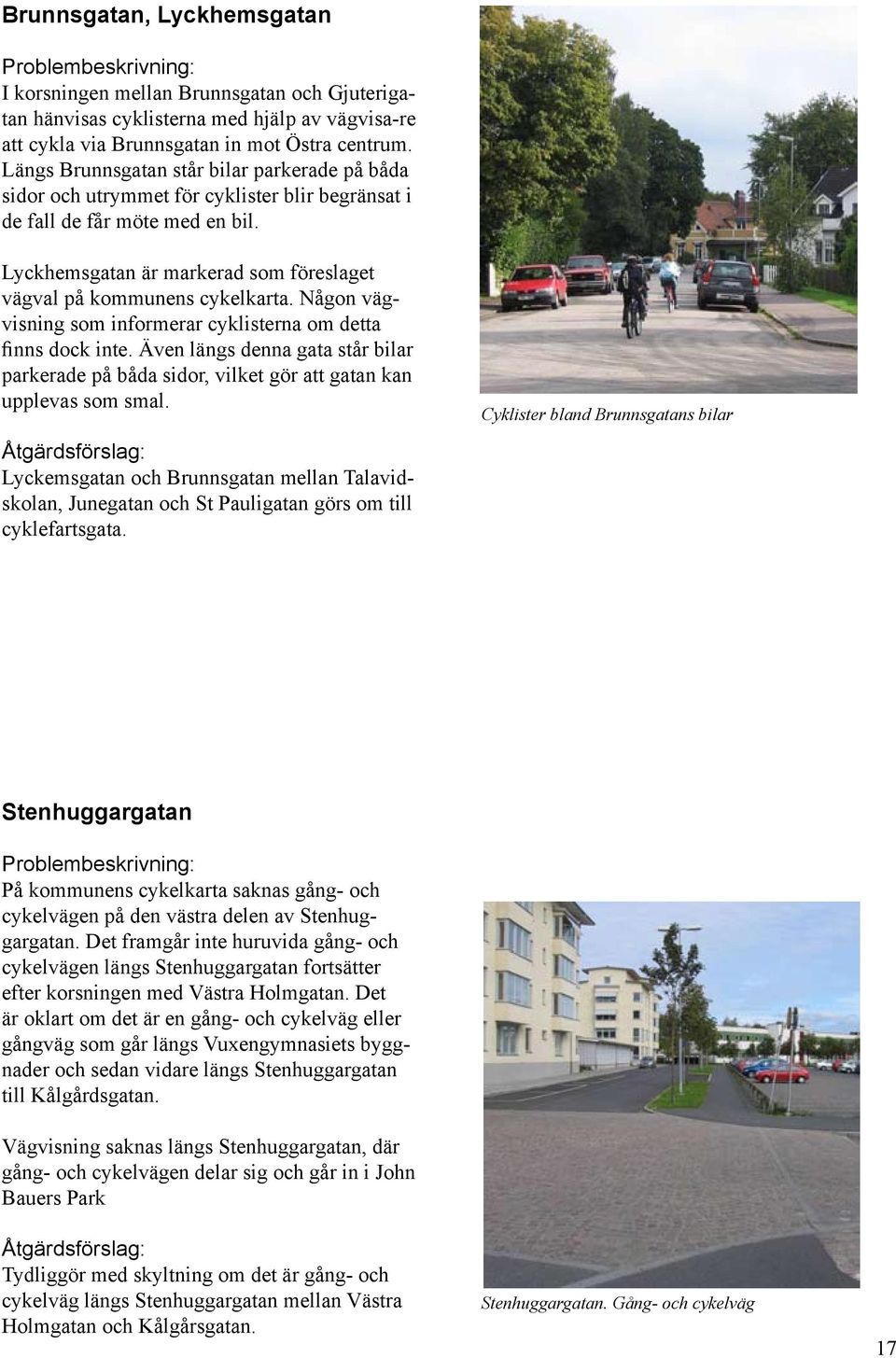 Lyckhemsgatan är markerad som föreslaget vägval på kommunens cykelkarta. Någon vägvisning som informerar cyklisterna om detta finns dock inte.